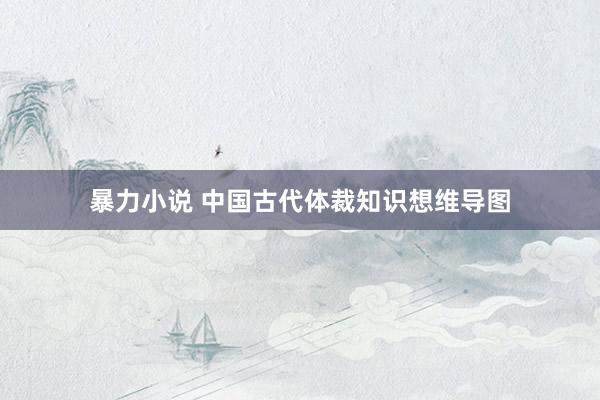 暴力小说 中国古代体裁知识想维导图