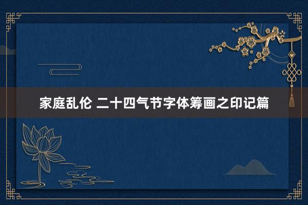 家庭乱伦 二十四气节字体筹画之印记篇