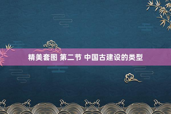 精美套图 第二节 中国古建设的类型