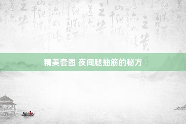 精美套图 夜间腿抽筋的秘方