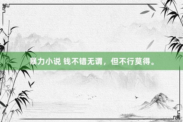 暴力小说 钱不错无谓，但不行莫得。
