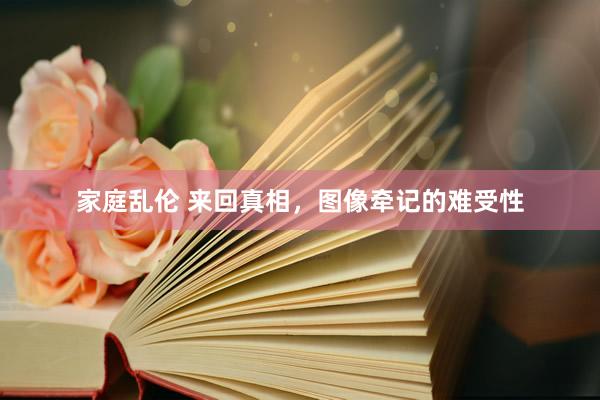 家庭乱伦 来回真相，图像牵记的难受性