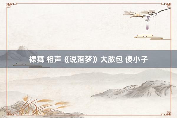 裸舞 相声《说落梦》大脓包 傻小子