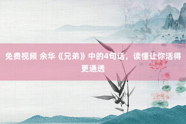 免费视频 余华《兄弟》中的4句话，读懂让你活得更通透