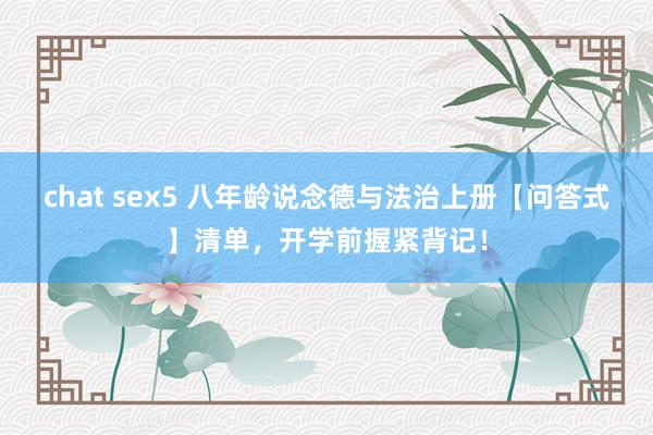chat sex5 八年龄说念德与法治上册【问答式】清单，开学前握紧背记！