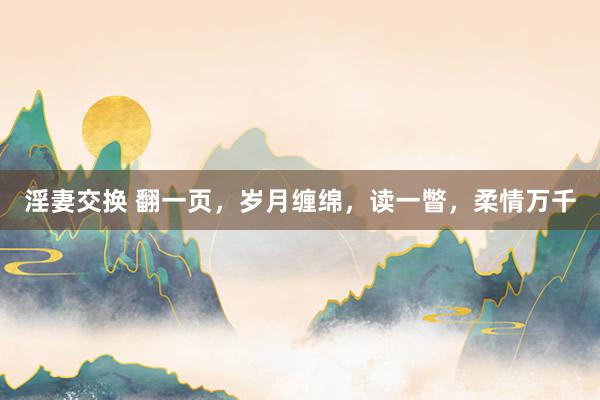 淫妻交换 翻一页，岁月缠绵，读一瞥，柔情万千