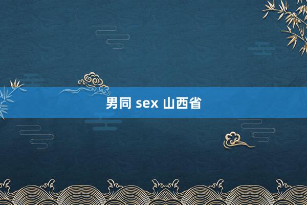 男同 sex 山西省