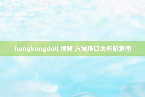 hongkongdoll 视频 方城垭口地形暗意图