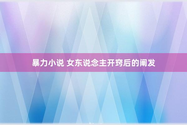 暴力小说 女东说念主开窍后的阐发