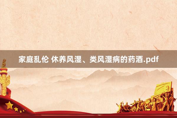 家庭乱伦 休养风湿、类风湿病的药酒.pdf