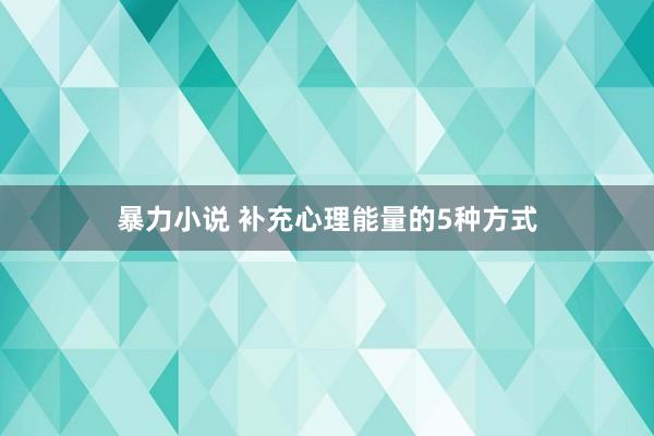暴力小说 补充心理能量的5种方式