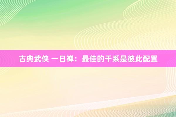 古典武侠 一日禅：最佳的干系是彼此配置