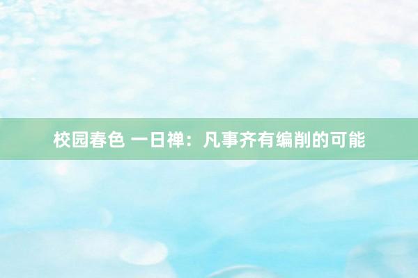 校园春色 一日禅：凡事齐有编削的可能