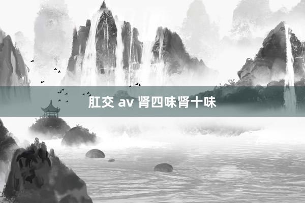 肛交 av 肾四味肾十味