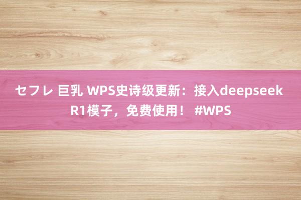 セフレ 巨乳 WPS史诗级更新：接入deepseek R1模子，免费使用！ #WPS