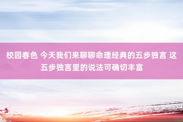 校园春色 今天我们来聊聊命理经典的五步独言 这五步独言里的说法可确切丰富